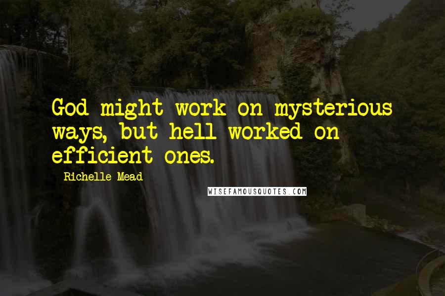 Richelle Mead Quotes: God might work on mysterious ways, but hell worked on efficient ones.