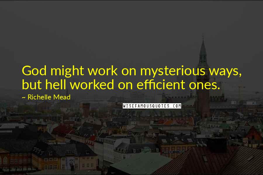 Richelle Mead Quotes: God might work on mysterious ways, but hell worked on efficient ones.