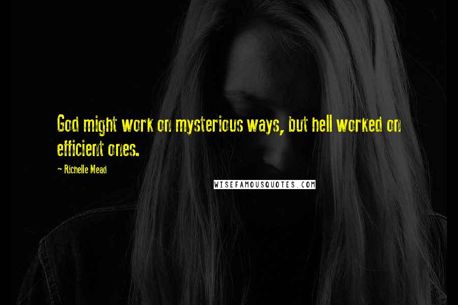 Richelle Mead Quotes: God might work on mysterious ways, but hell worked on efficient ones.