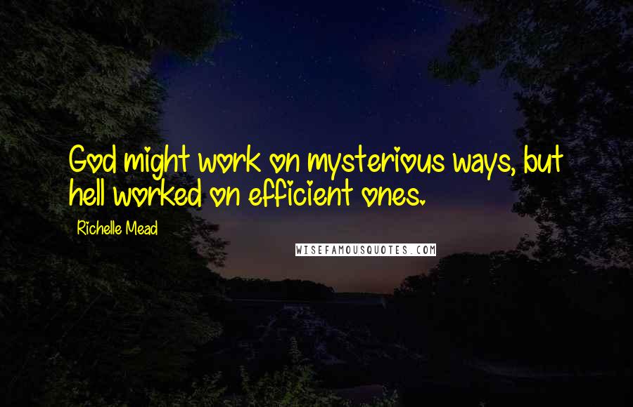 Richelle Mead Quotes: God might work on mysterious ways, but hell worked on efficient ones.