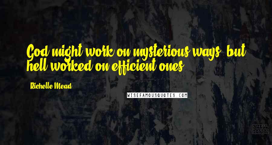 Richelle Mead Quotes: God might work on mysterious ways, but hell worked on efficient ones.