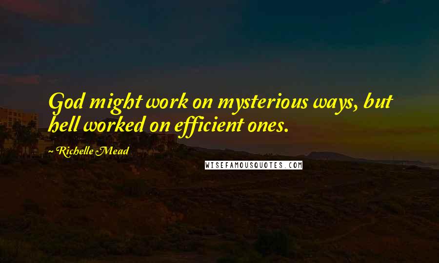 Richelle Mead Quotes: God might work on mysterious ways, but hell worked on efficient ones.