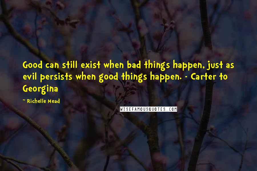 Richelle Mead Quotes: Good can still exist when bad things happen, just as evil persists when good things happen. - Carter to Georgina