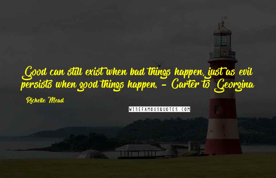 Richelle Mead Quotes: Good can still exist when bad things happen, just as evil persists when good things happen. - Carter to Georgina
