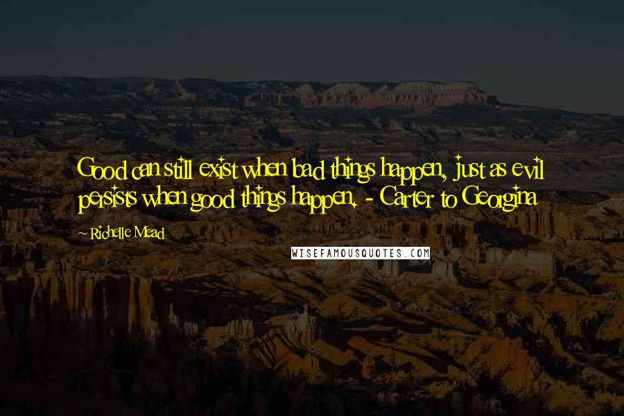 Richelle Mead Quotes: Good can still exist when bad things happen, just as evil persists when good things happen. - Carter to Georgina