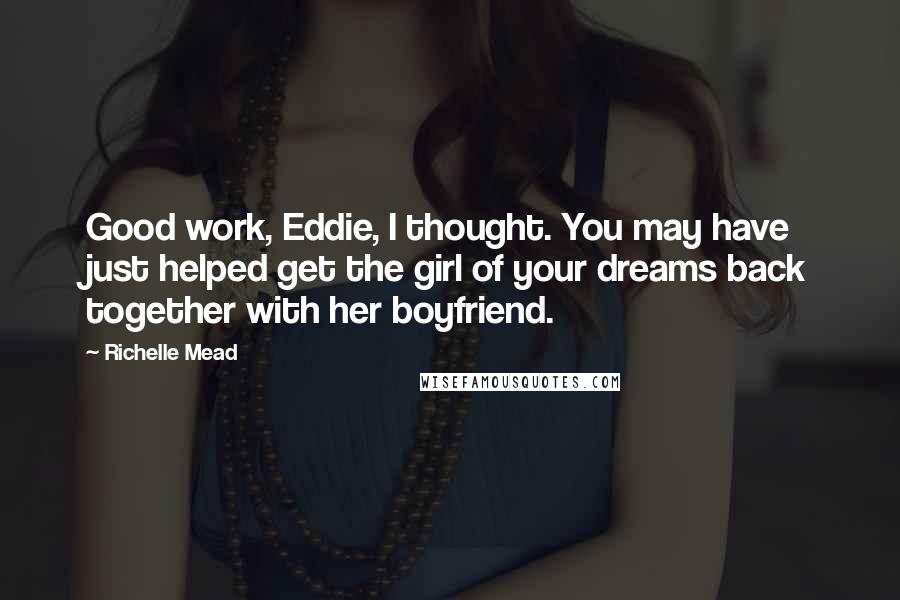 Richelle Mead Quotes: Good work, Eddie, I thought. You may have just helped get the girl of your dreams back together with her boyfriend.