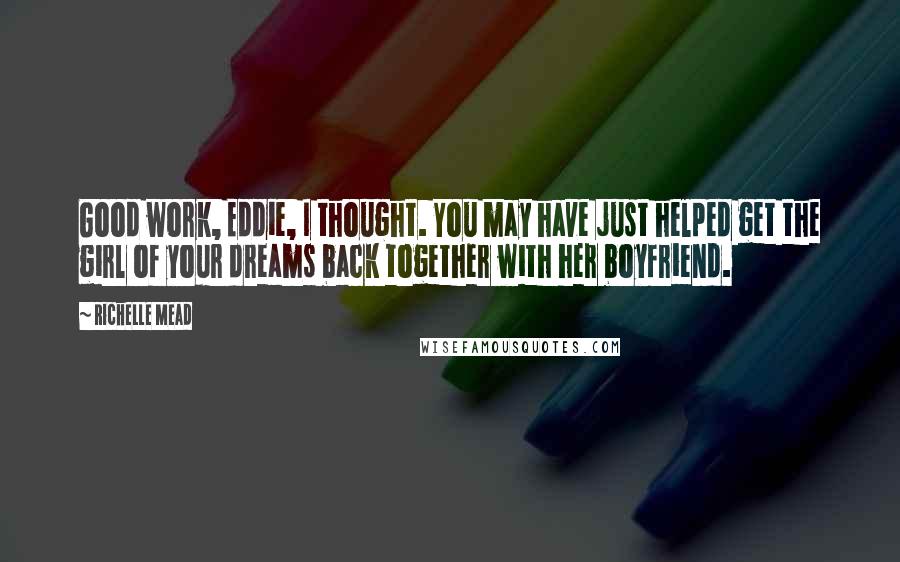 Richelle Mead Quotes: Good work, Eddie, I thought. You may have just helped get the girl of your dreams back together with her boyfriend.