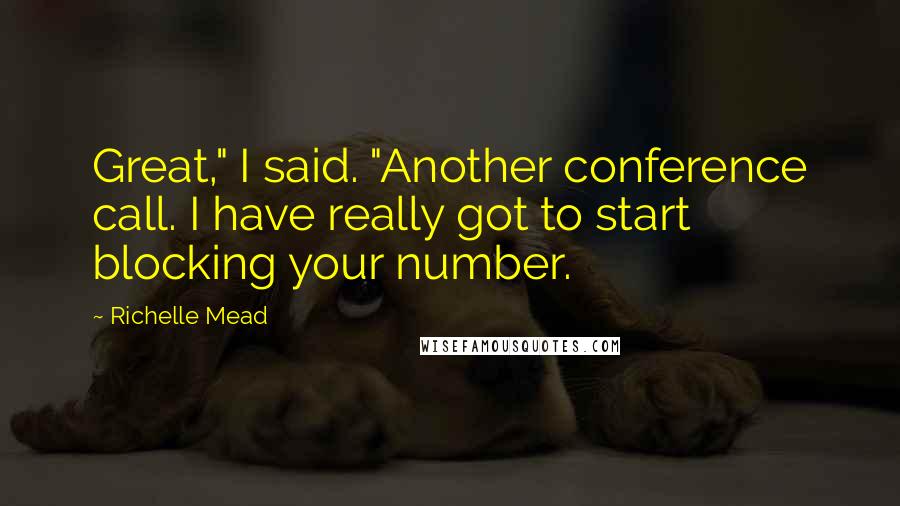 Richelle Mead Quotes: Great," I said. "Another conference call. I have really got to start blocking your number.