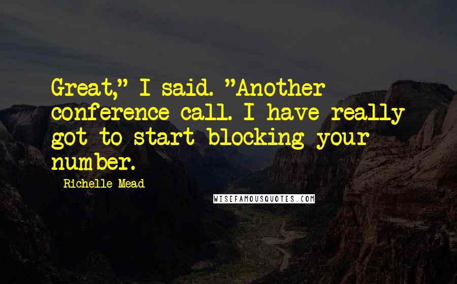 Richelle Mead Quotes: Great," I said. "Another conference call. I have really got to start blocking your number.