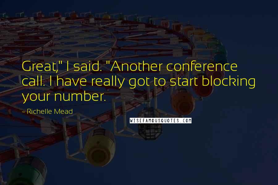 Richelle Mead Quotes: Great," I said. "Another conference call. I have really got to start blocking your number.