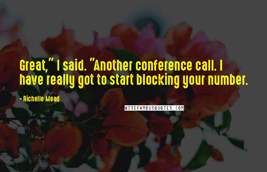 Richelle Mead Quotes: Great," I said. "Another conference call. I have really got to start blocking your number.