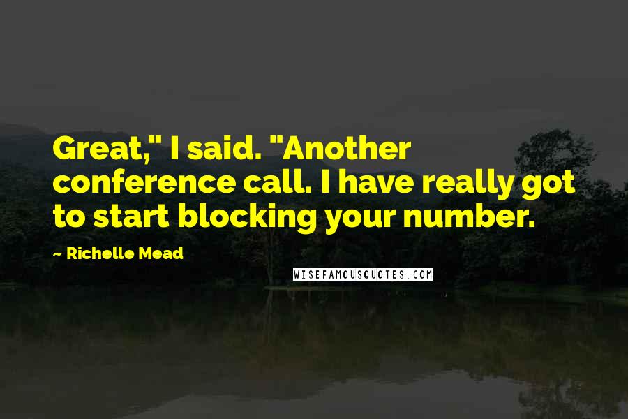 Richelle Mead Quotes: Great," I said. "Another conference call. I have really got to start blocking your number.