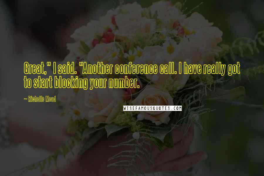 Richelle Mead Quotes: Great," I said. "Another conference call. I have really got to start blocking your number.