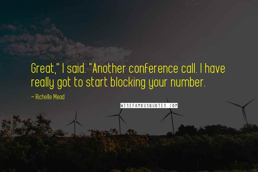 Richelle Mead Quotes: Great," I said. "Another conference call. I have really got to start blocking your number.