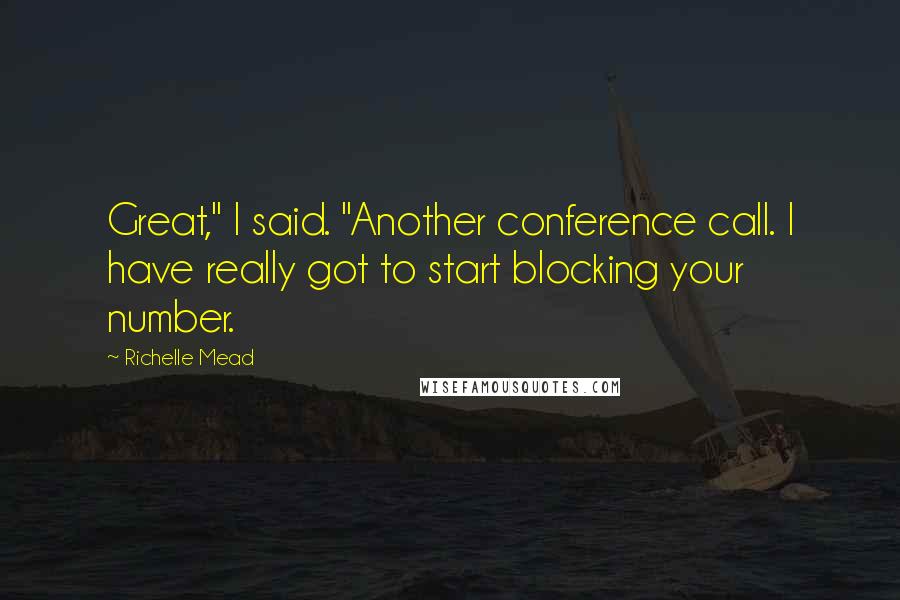 Richelle Mead Quotes: Great," I said. "Another conference call. I have really got to start blocking your number.