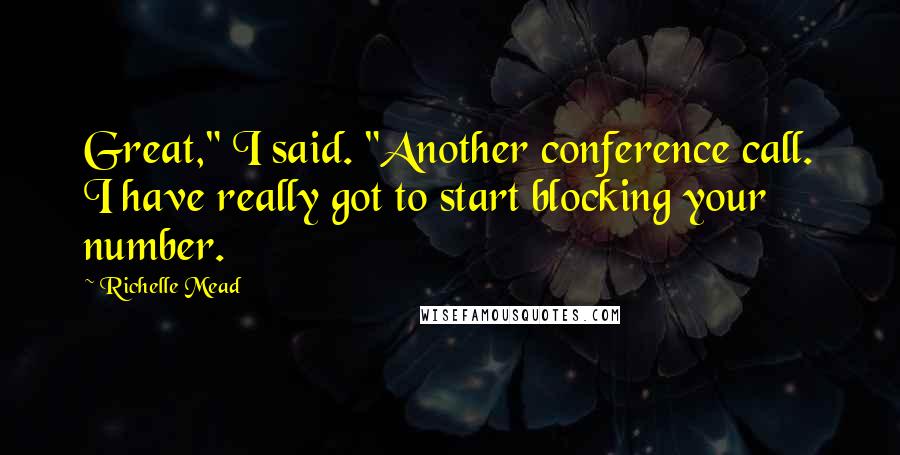 Richelle Mead Quotes: Great," I said. "Another conference call. I have really got to start blocking your number.