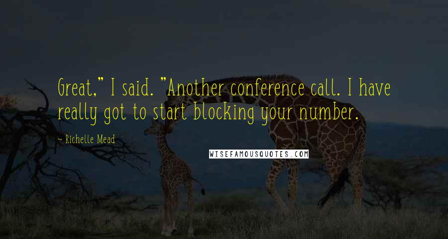 Richelle Mead Quotes: Great," I said. "Another conference call. I have really got to start blocking your number.