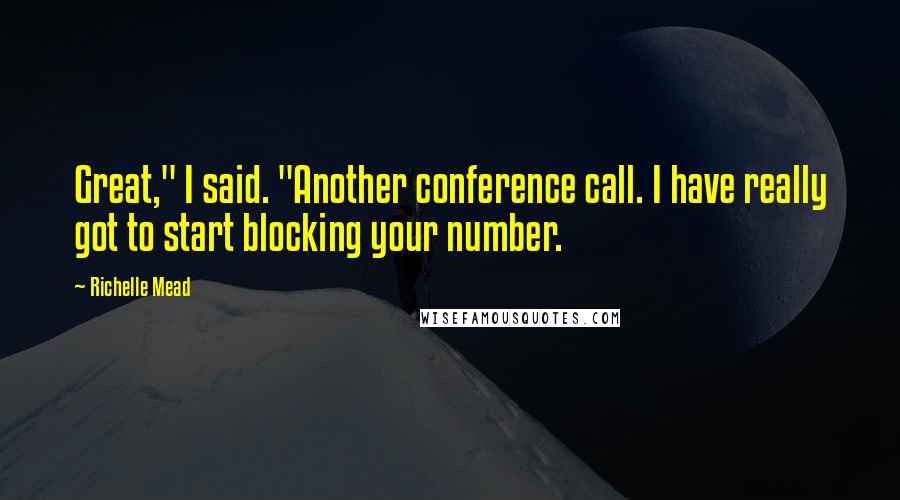 Richelle Mead Quotes: Great," I said. "Another conference call. I have really got to start blocking your number.