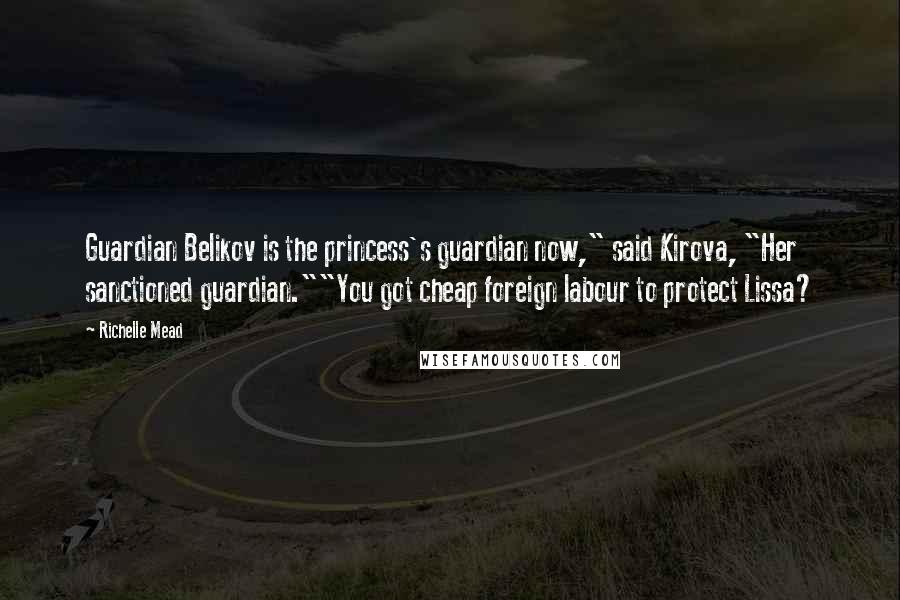 Richelle Mead Quotes: Guardian Belikov is the princess's guardian now," said Kirova, "Her sanctioned guardian.""You got cheap foreign labour to protect Lissa?