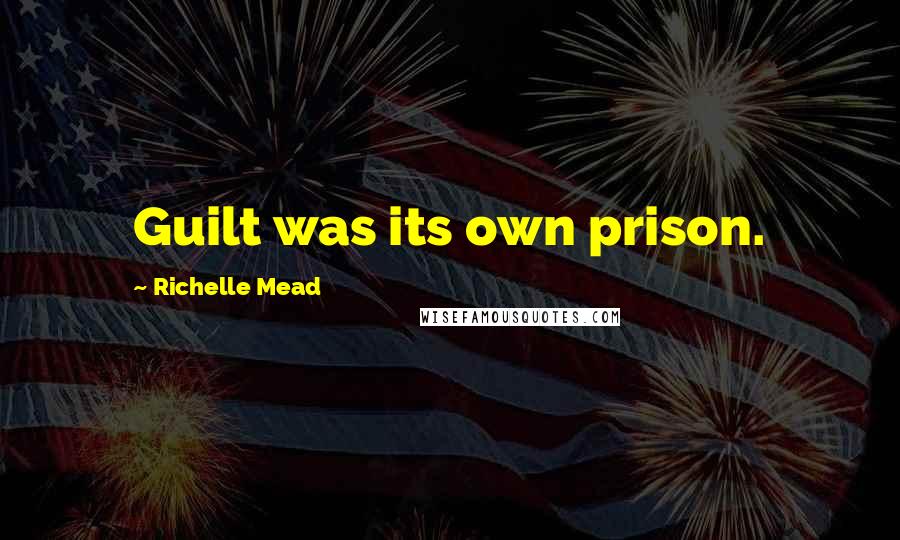 Richelle Mead Quotes: Guilt was its own prison.