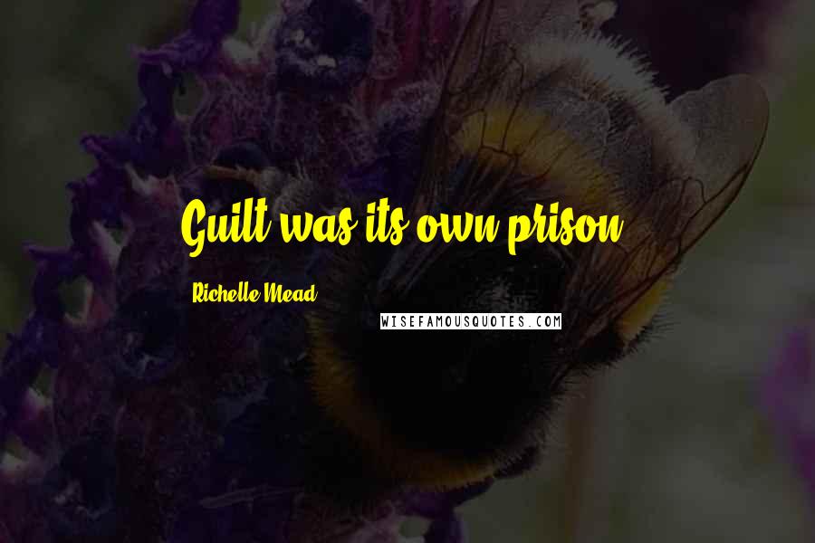 Richelle Mead Quotes: Guilt was its own prison.