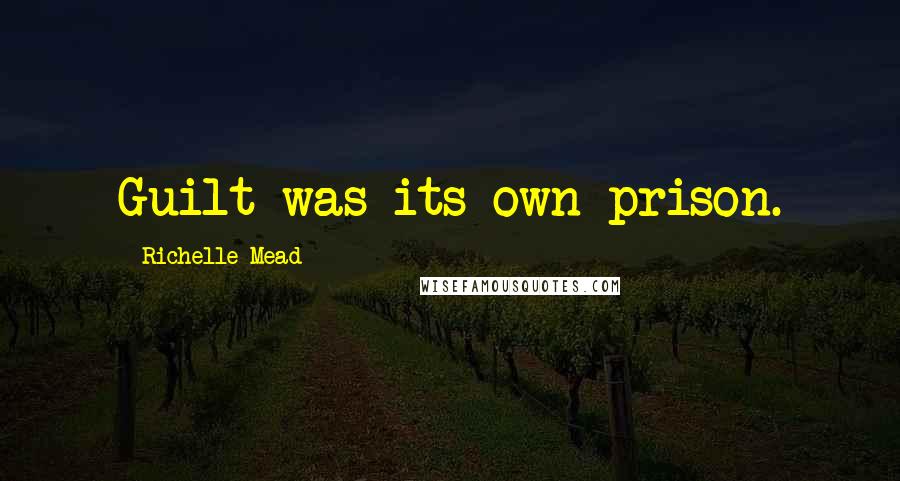 Richelle Mead Quotes: Guilt was its own prison.