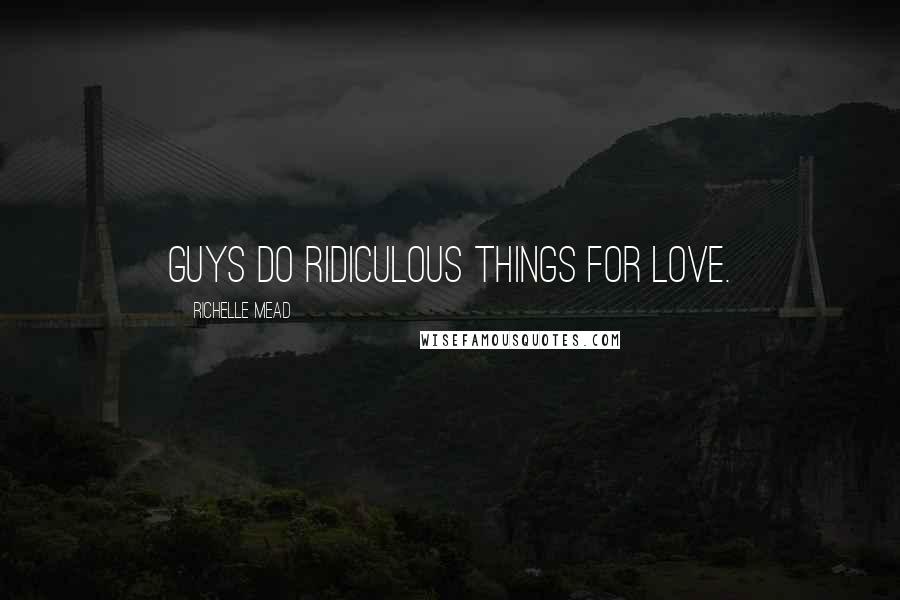 Richelle Mead Quotes: Guys do ridiculous things for love.