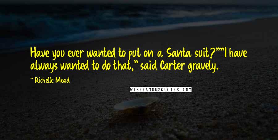 Richelle Mead Quotes: Have you ever wanted to put on a Santa suit?""I have always wanted to do that," said Carter gravely.