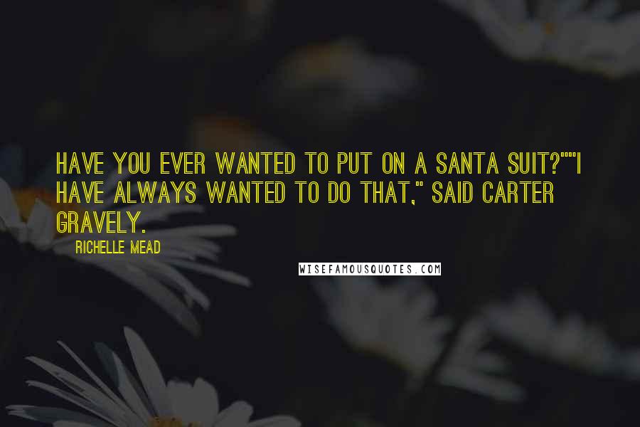 Richelle Mead Quotes: Have you ever wanted to put on a Santa suit?""I have always wanted to do that," said Carter gravely.