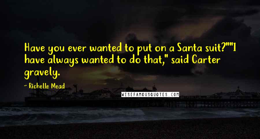 Richelle Mead Quotes: Have you ever wanted to put on a Santa suit?""I have always wanted to do that," said Carter gravely.