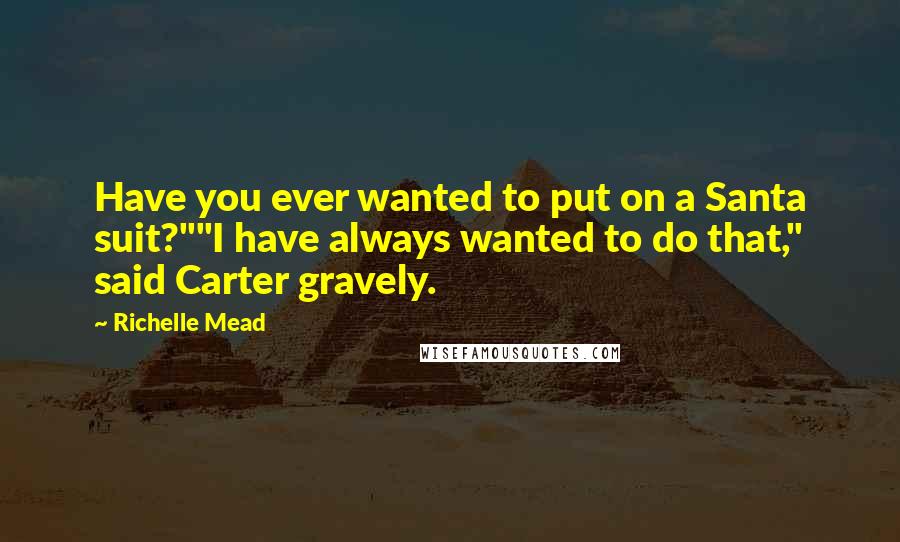 Richelle Mead Quotes: Have you ever wanted to put on a Santa suit?""I have always wanted to do that," said Carter gravely.