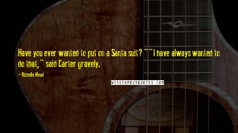 Richelle Mead Quotes: Have you ever wanted to put on a Santa suit?""I have always wanted to do that," said Carter gravely.