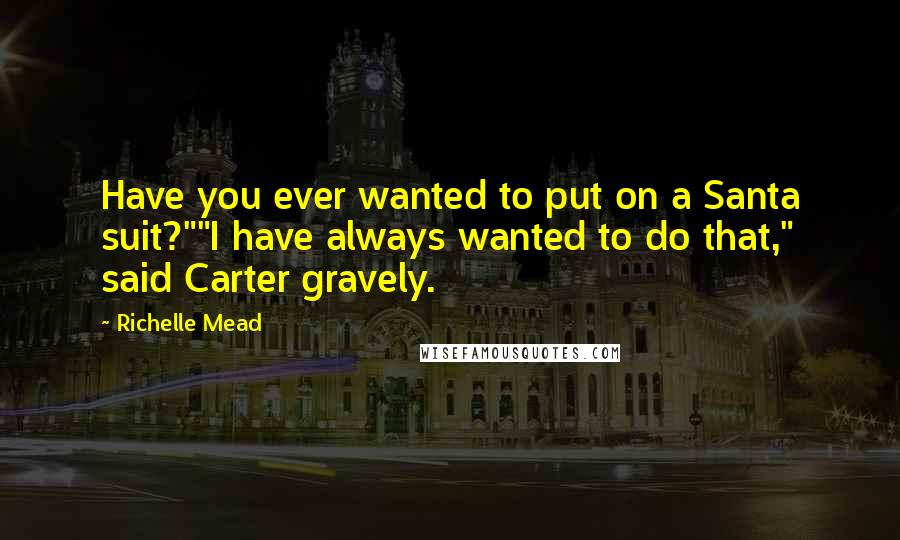 Richelle Mead Quotes: Have you ever wanted to put on a Santa suit?""I have always wanted to do that," said Carter gravely.