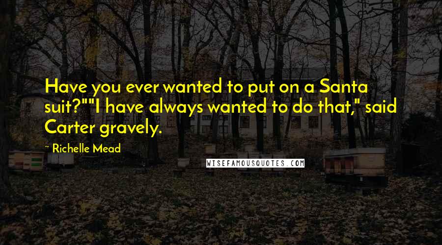 Richelle Mead Quotes: Have you ever wanted to put on a Santa suit?""I have always wanted to do that," said Carter gravely.