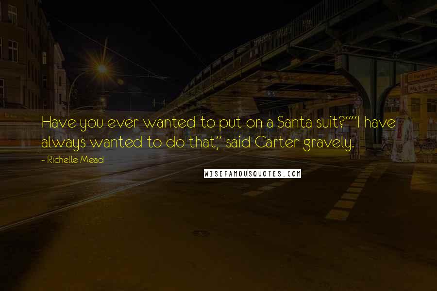 Richelle Mead Quotes: Have you ever wanted to put on a Santa suit?""I have always wanted to do that," said Carter gravely.