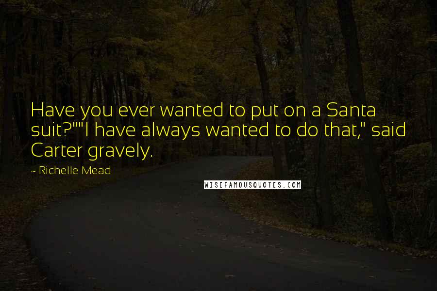 Richelle Mead Quotes: Have you ever wanted to put on a Santa suit?""I have always wanted to do that," said Carter gravely.