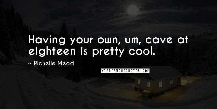 Richelle Mead Quotes: Having your own, um, cave at eighteen is pretty cool.