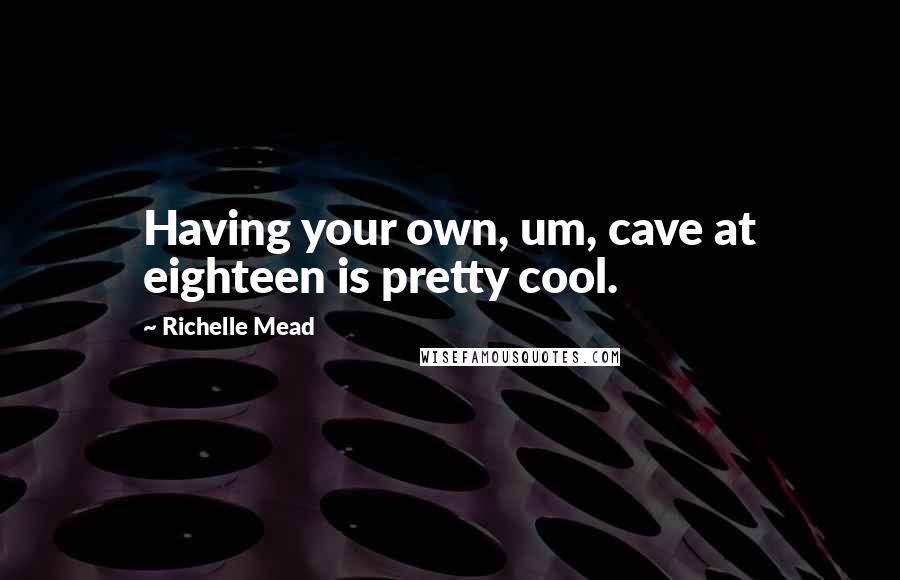 Richelle Mead Quotes: Having your own, um, cave at eighteen is pretty cool.