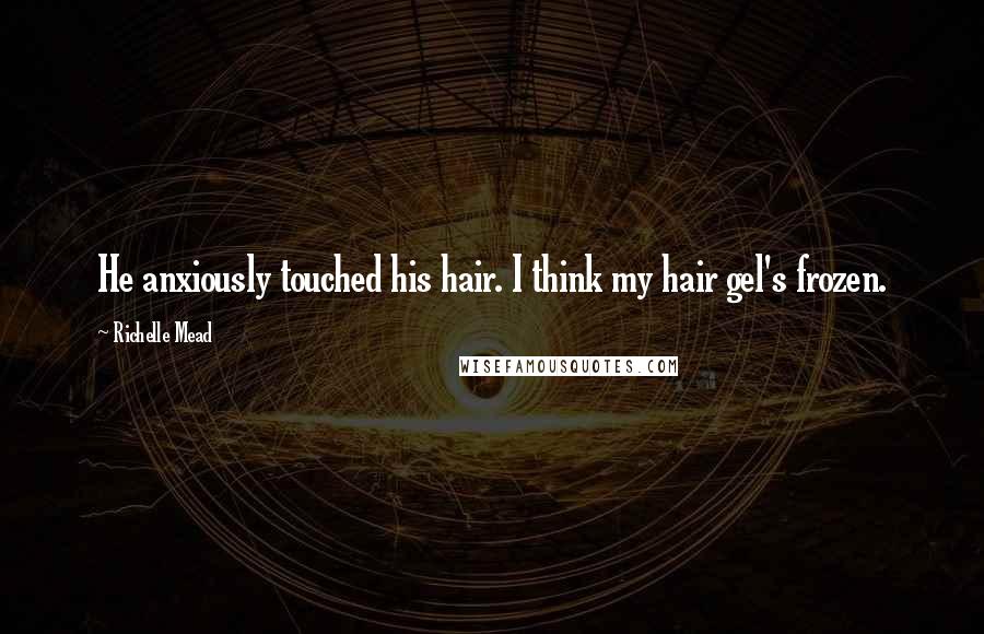 Richelle Mead Quotes: He anxiously touched his hair. I think my hair gel's frozen.