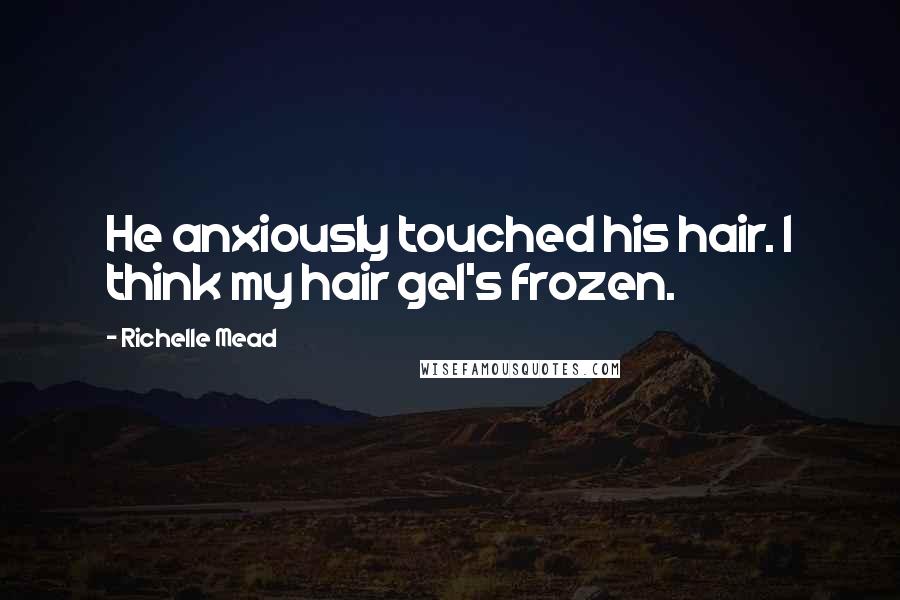 Richelle Mead Quotes: He anxiously touched his hair. I think my hair gel's frozen.