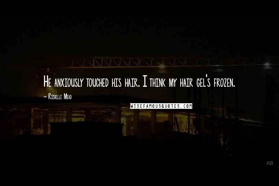 Richelle Mead Quotes: He anxiously touched his hair. I think my hair gel's frozen.