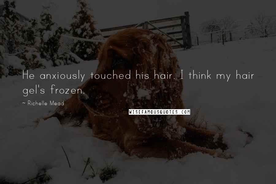 Richelle Mead Quotes: He anxiously touched his hair. I think my hair gel's frozen.
