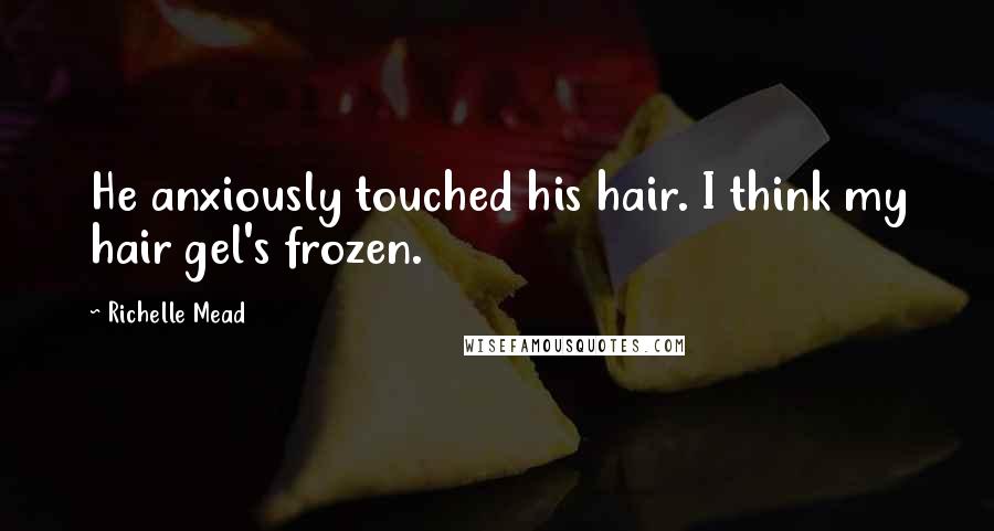 Richelle Mead Quotes: He anxiously touched his hair. I think my hair gel's frozen.