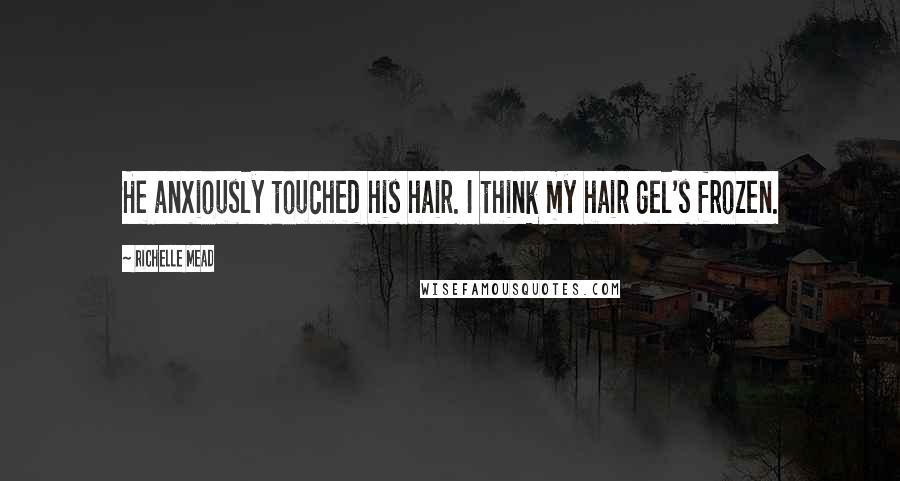 Richelle Mead Quotes: He anxiously touched his hair. I think my hair gel's frozen.