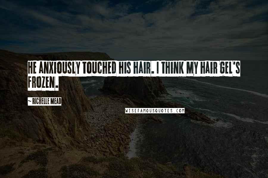 Richelle Mead Quotes: He anxiously touched his hair. I think my hair gel's frozen.