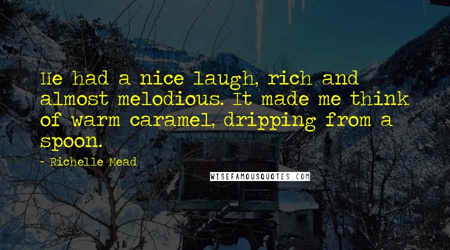 Richelle Mead Quotes: He had a nice laugh, rich and almost melodious. It made me think of warm caramel, dripping from a spoon.