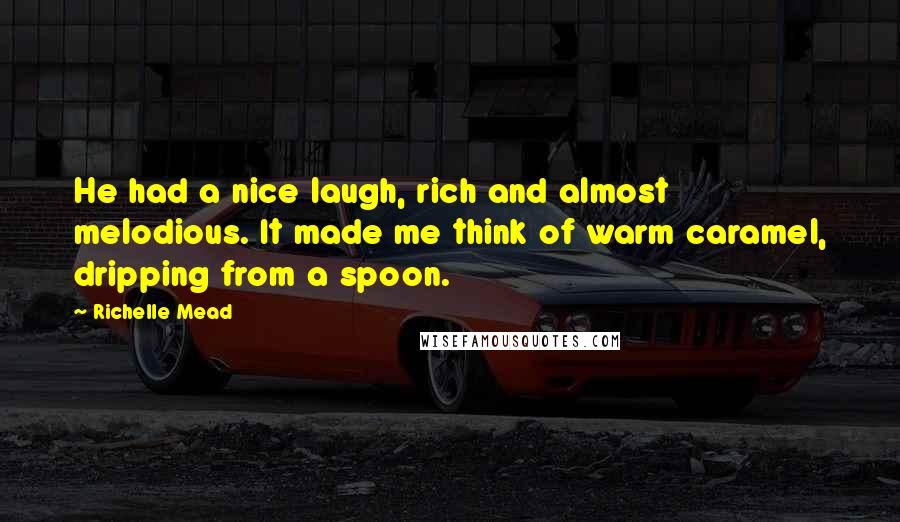 Richelle Mead Quotes: He had a nice laugh, rich and almost melodious. It made me think of warm caramel, dripping from a spoon.