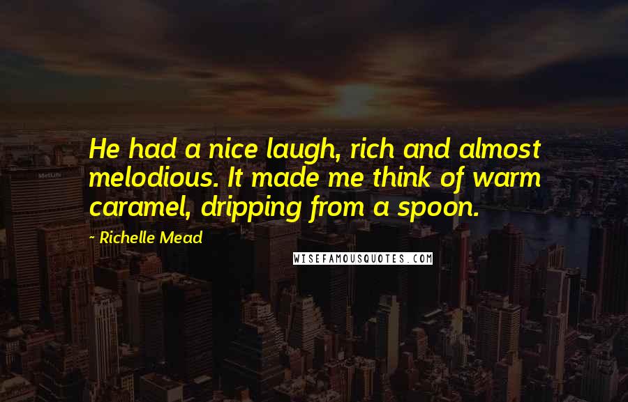 Richelle Mead Quotes: He had a nice laugh, rich and almost melodious. It made me think of warm caramel, dripping from a spoon.