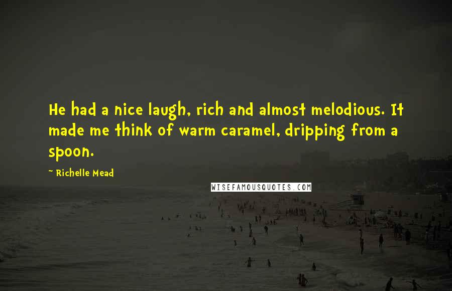 Richelle Mead Quotes: He had a nice laugh, rich and almost melodious. It made me think of warm caramel, dripping from a spoon.