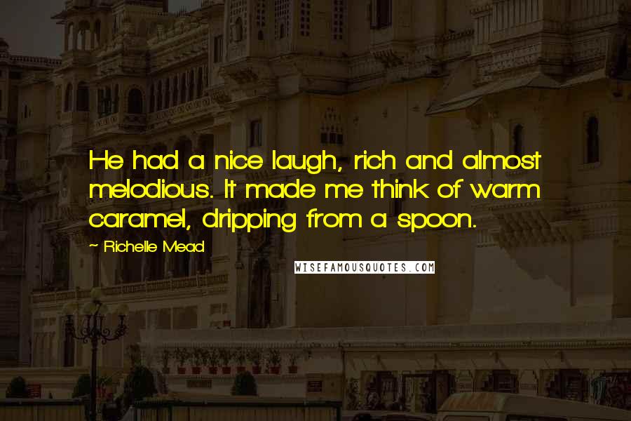 Richelle Mead Quotes: He had a nice laugh, rich and almost melodious. It made me think of warm caramel, dripping from a spoon.